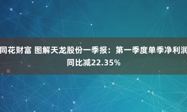 同花财富 图解天龙股份一季报：第一季度单季净利润同比减22.35%