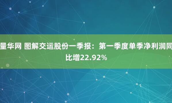 量华网 图解交运股份一季报：第一季度单季净利润同比增22.92%