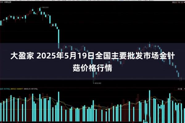 大盈家 2025年5月19日全国主要批发市场金针菇价格行情
