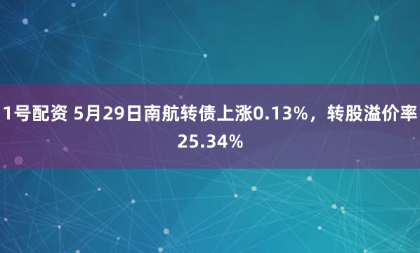 1号配资 5月29日南航转债上涨0.13%，转股溢价率25.34%