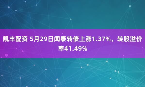 凯丰配资 5月29日闻泰转债上涨1.37%，转股溢价率41.49%