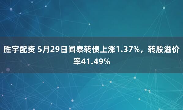 胜宇配资 5月29日闻泰转债上涨1.37%，转股溢价率41.49%