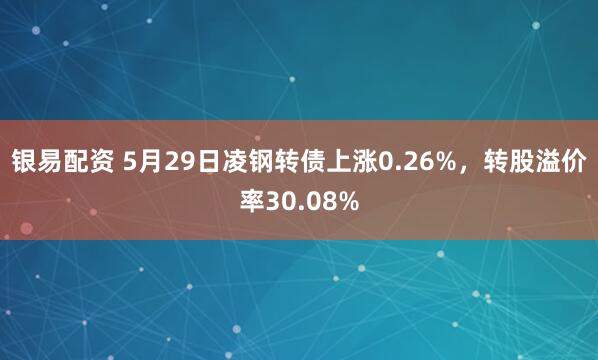 银易配资 5月29日凌钢转债上涨0.26%,转股溢价率30.08%