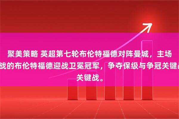 聚美策略 英超第七轮布伦特福德对阵曼城，主场作战的布伦特福德迎战卫冕冠军，争夺保级与争冠关键战。