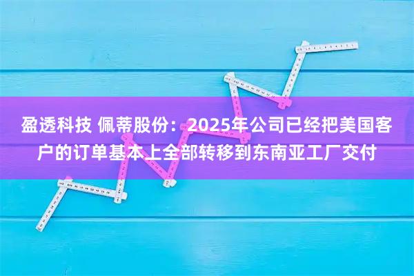 盈透科技 佩蒂股份：2025年公司已经把美国客户的订单基本上全部转移到东南亚工厂交付