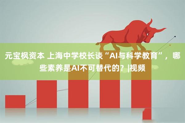元宝枫资本 上海中学校长谈“AI与科学教育”，哪些素养是AI不可替代的？|视频