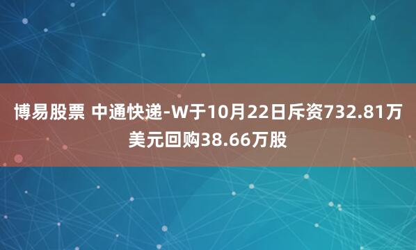 博易股票 中通快递-W于10月22日斥资732.81万美元回购38.66万股