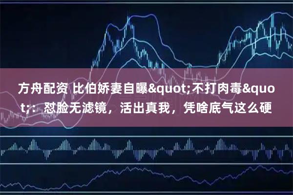 方舟配资 比伯娇妻自曝"不打肉毒":怼脸无滤镜,活出真我,凭啥底气这么硬