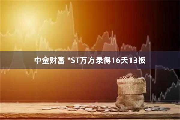 中金财富 *ST万方录得16天13板