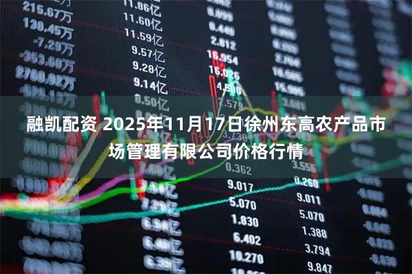 融凯配资 2025年11月17日徐州东高农产品市场管理有限公司价格行情