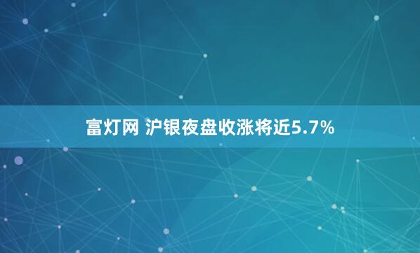 富灯网 沪银夜盘收涨将近5.7%