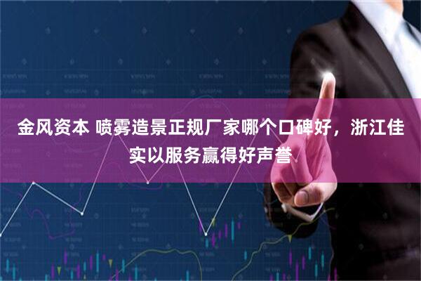 金风资本 喷雾造景正规厂家哪个口碑好，浙江佳实以服务赢得好声誉