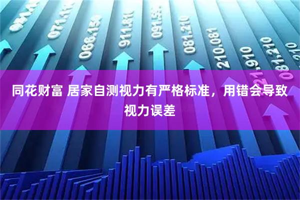 同花财富 居家自测视力有严格标准，用错会导致视力误差